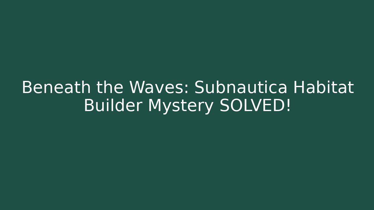 Beneath the Waves: Subnautica Habitat Builder Mystery SOLVED!