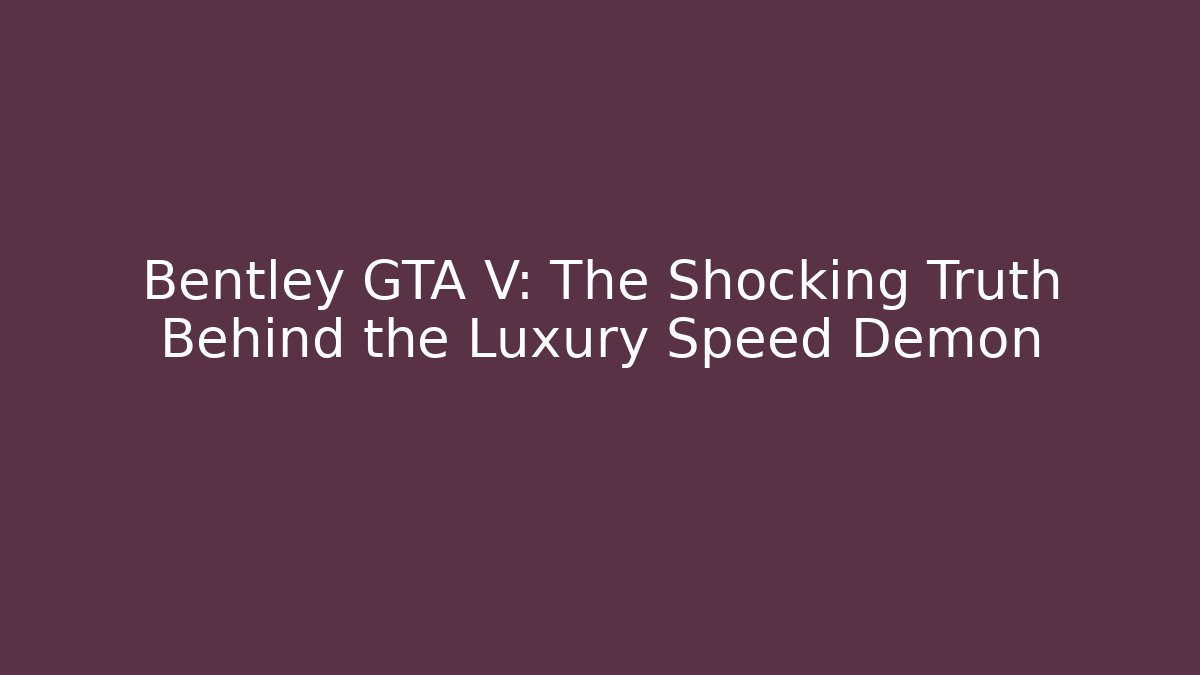 Bentley GTA V: The Shocking Truth Behind the Luxury Speed Demon