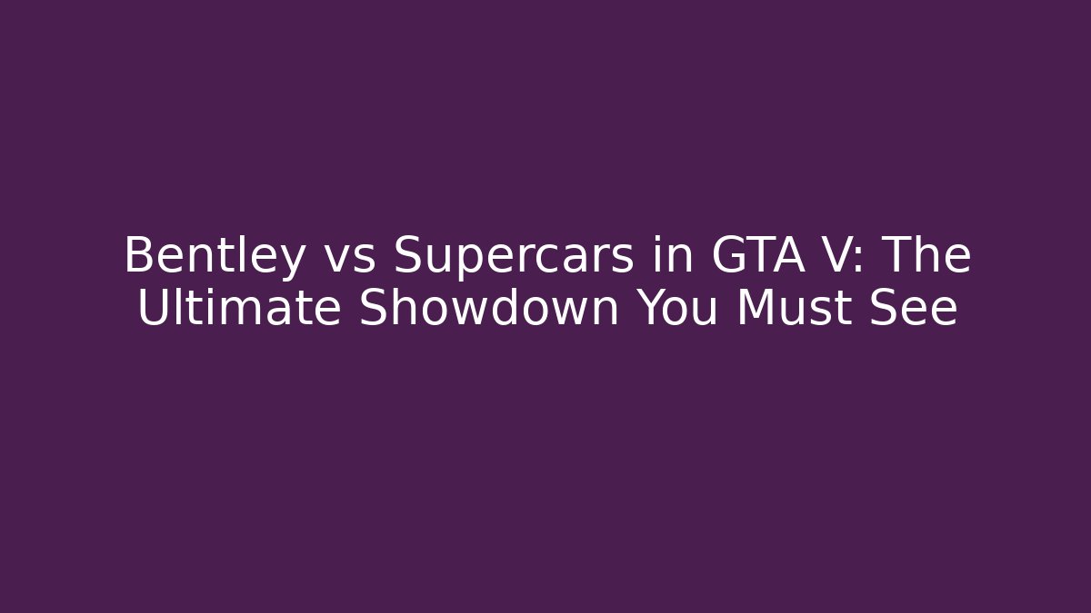 Bentley vs Supercars in GTA V: The Ultimate Showdown You Must See