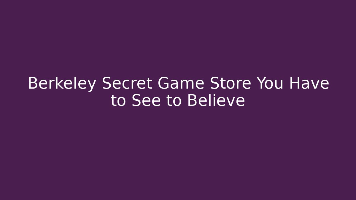Berkeley Secret Game Store You Have to See to Believe