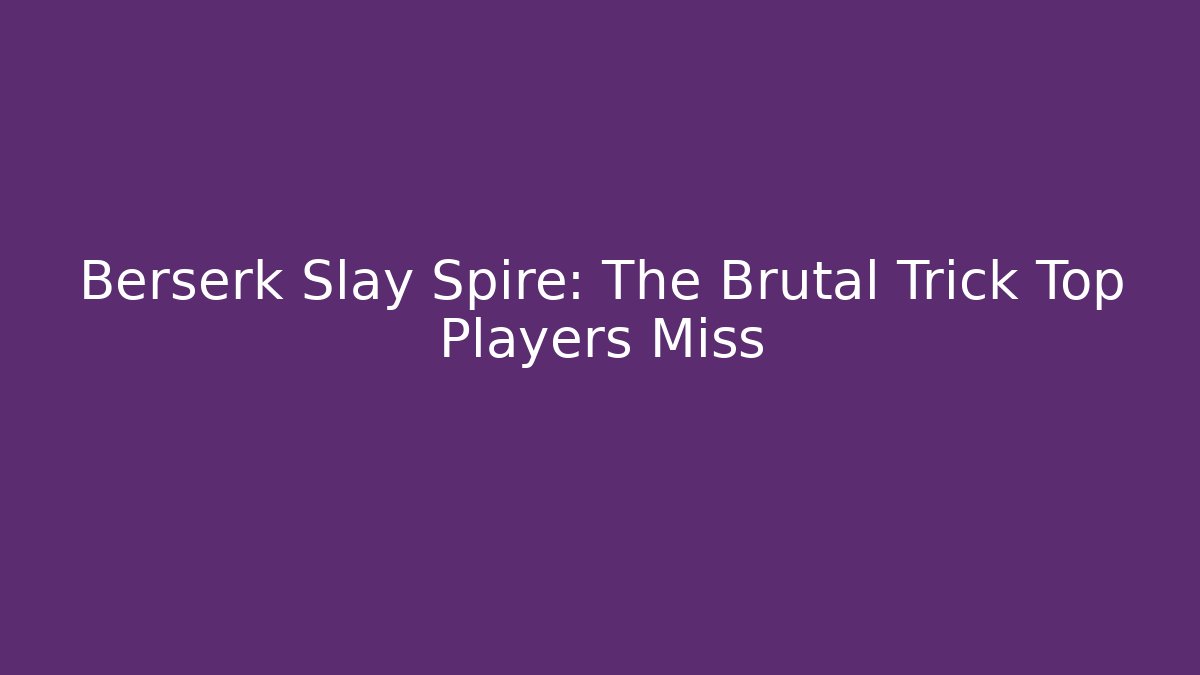 Berserk Slay Spire: The Brutal Trick Top Players Miss