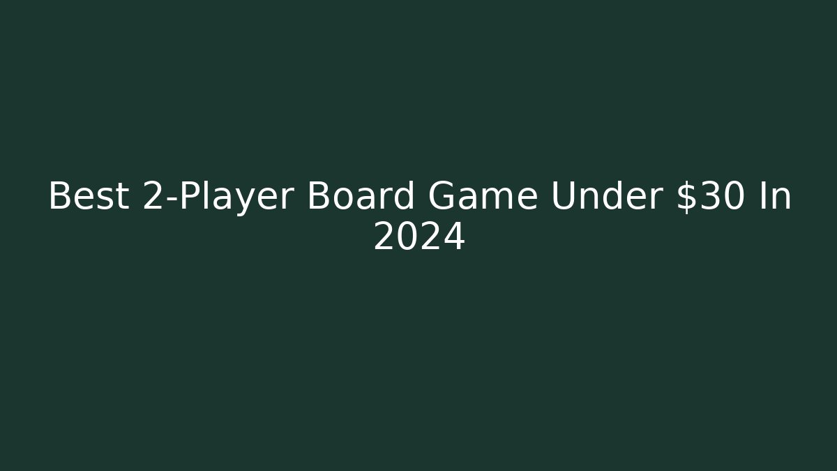 Best 2-Player Board Game Under $30 In 2024
