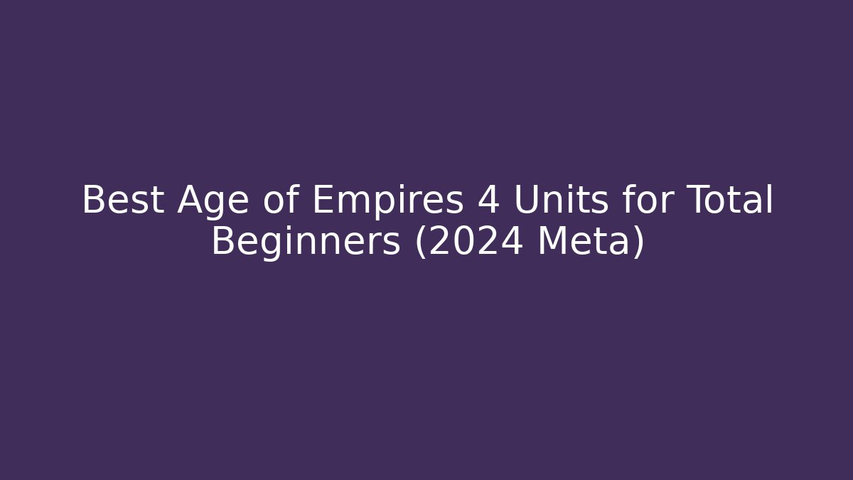Best Age of Empires 4 Units for Total Beginners (2024 Meta)
