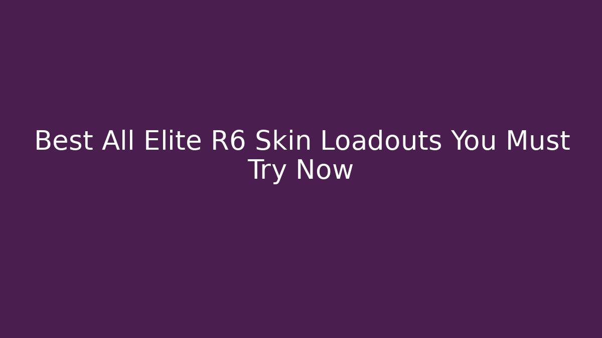 Best All Elite R6 Skin Loadouts You Must Try Now