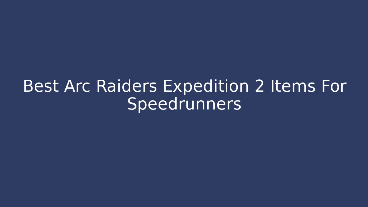 Best Arc Raiders Expedition 2 Items For Speedrunners - Create More Assets