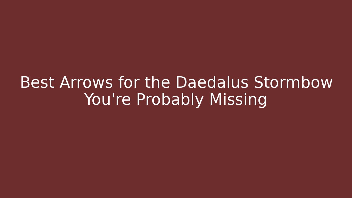 Best Arrows for the Daedalus Stormbow You’re Probably Missing - Create More Assets