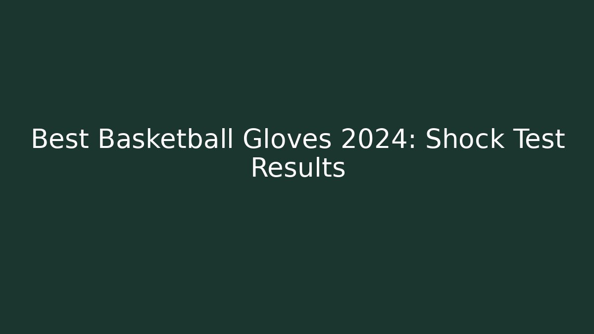 Best Basketball Gloves 2024: Shock Test Results