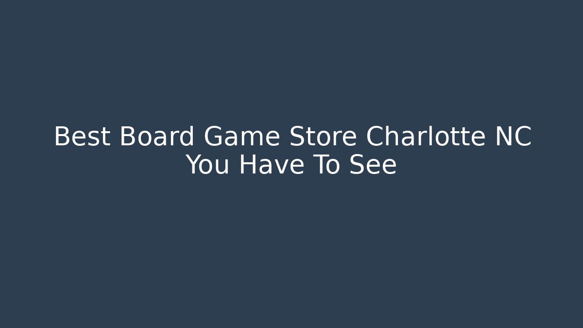 Best Board Game Store Charlotte NC You Have To See