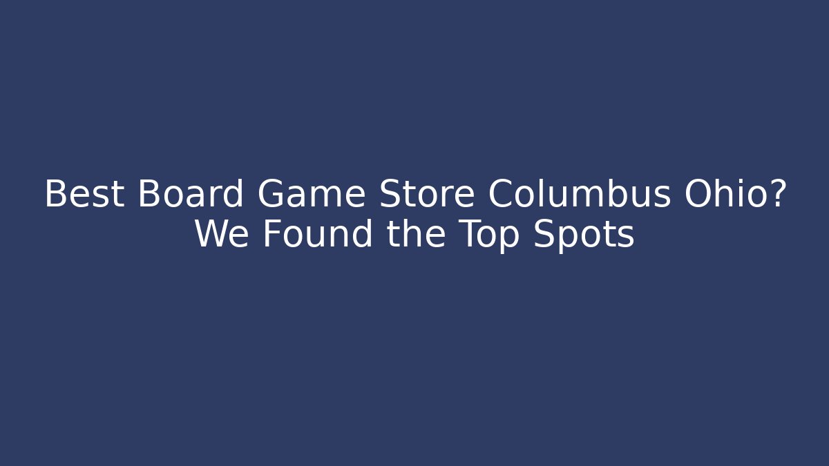 Best Board Game Store Columbus Ohio? We Found the Top Spots