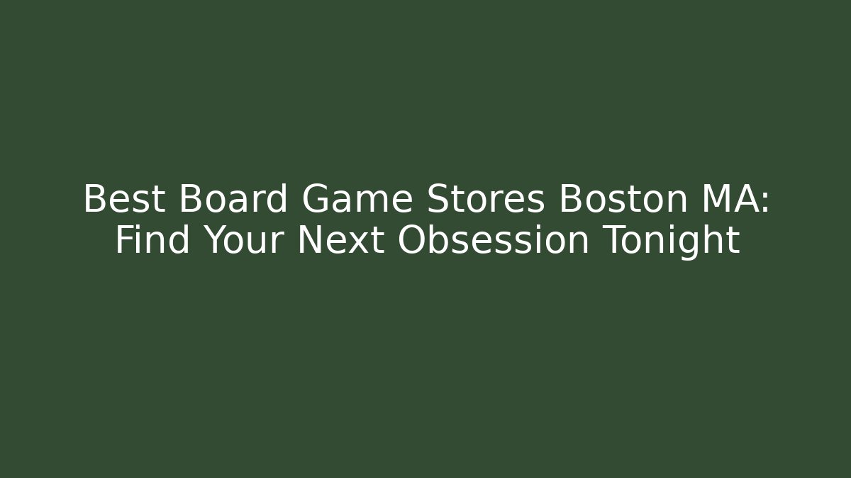 Best Board Game Stores Boston MA: Find Your Next Obsession Tonight