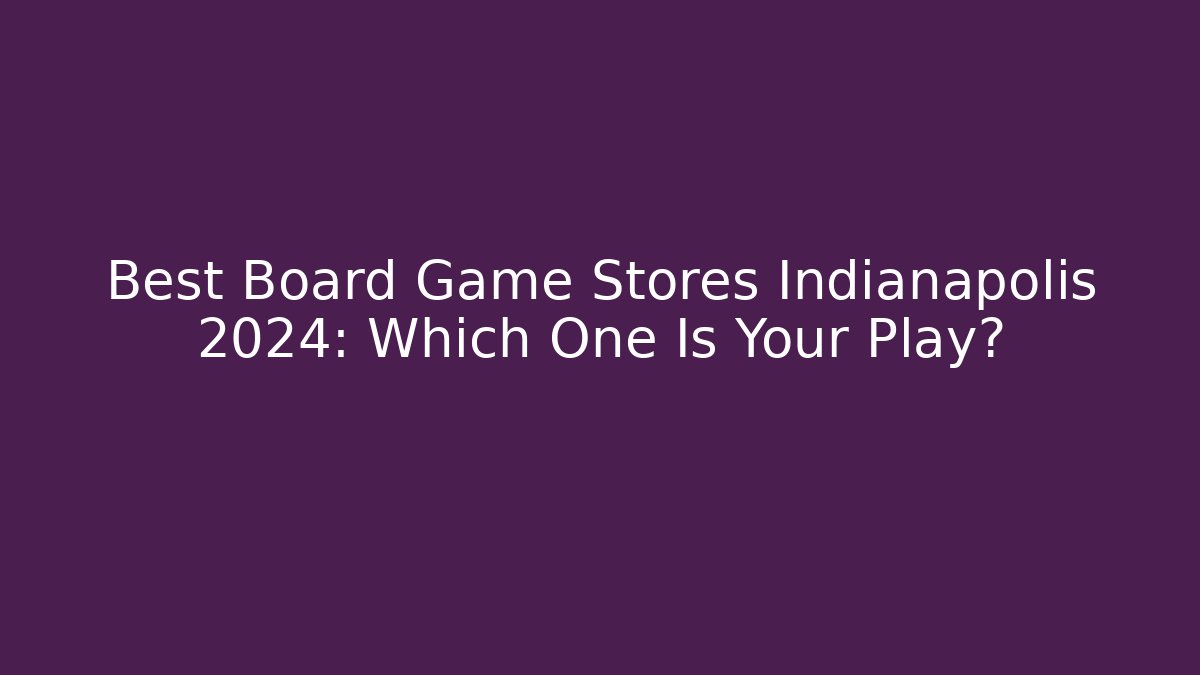Best Board Game Stores Indianapolis 2024: Which One Is Your Play?