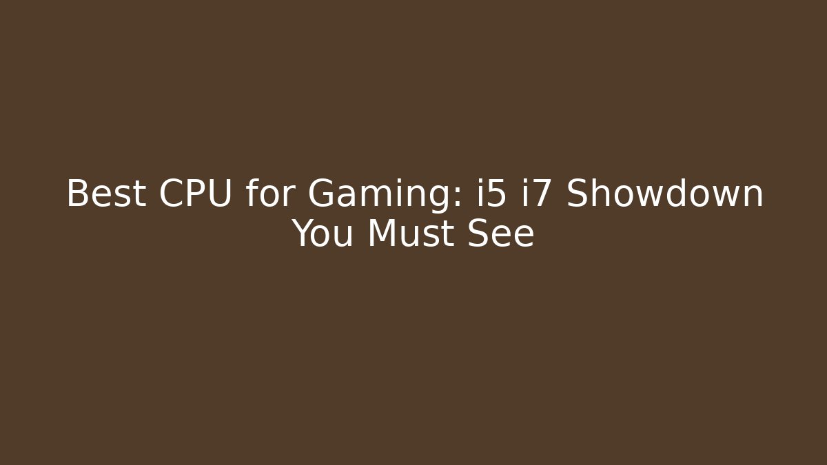 Best CPU for Gaming: i5 i7 Showdown You Must See