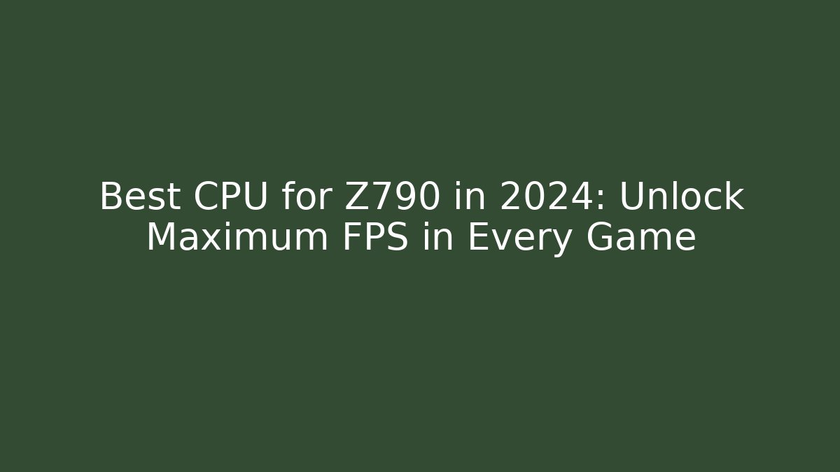 Best CPU for Z790 in 2024: Unlock Maximum FPS in Every Game