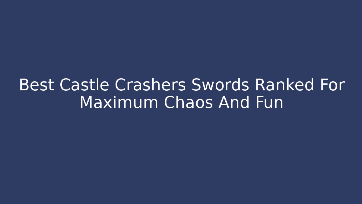 Best Castle Crashers Swords Ranked For Maximum Chaos And Fun