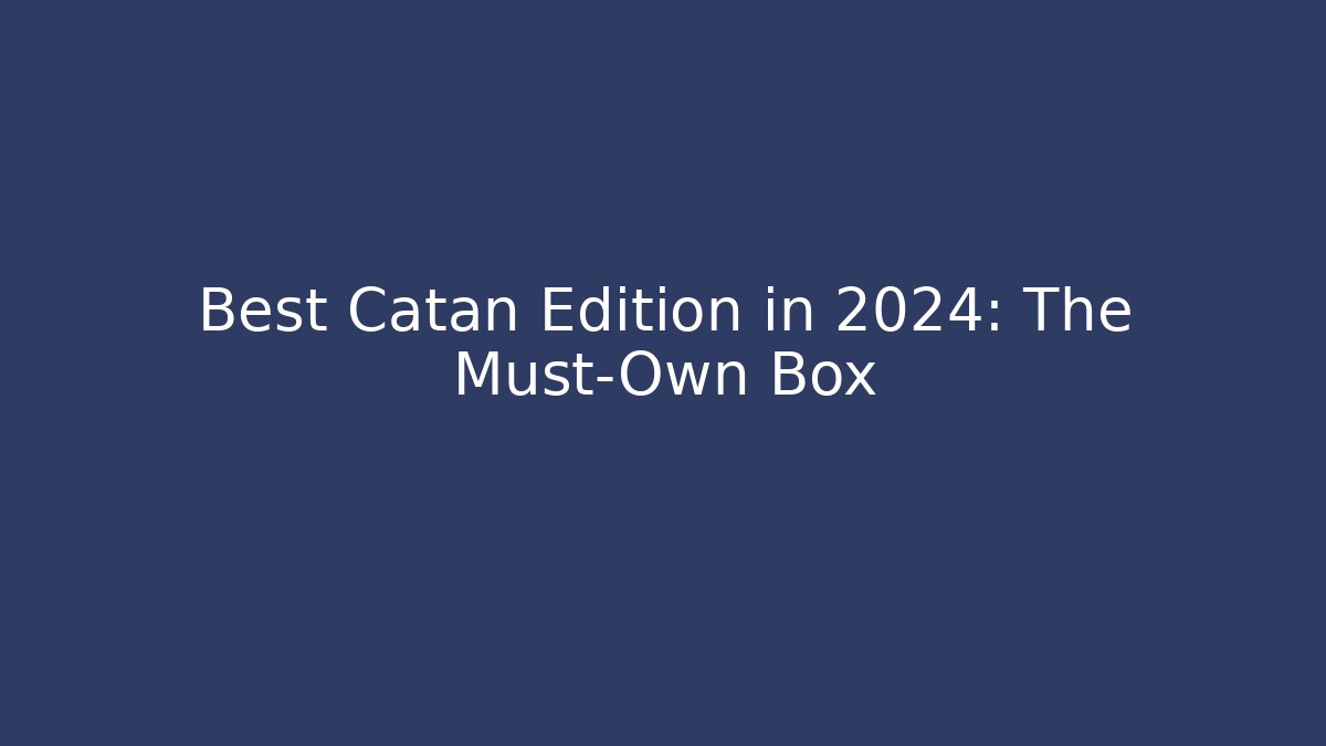 Best Catan Edition in 2024: The Must-Own Box