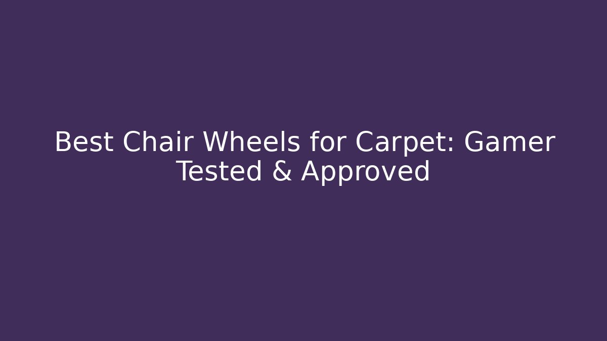 Best Chair Wheels for Carpet: Gamer Tested & Approved