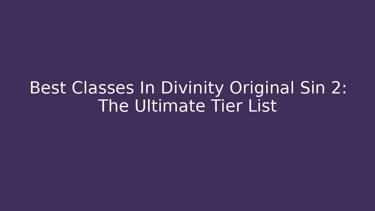 Best Classes In Divinity Original Sin 2: The Ultimate Tier List