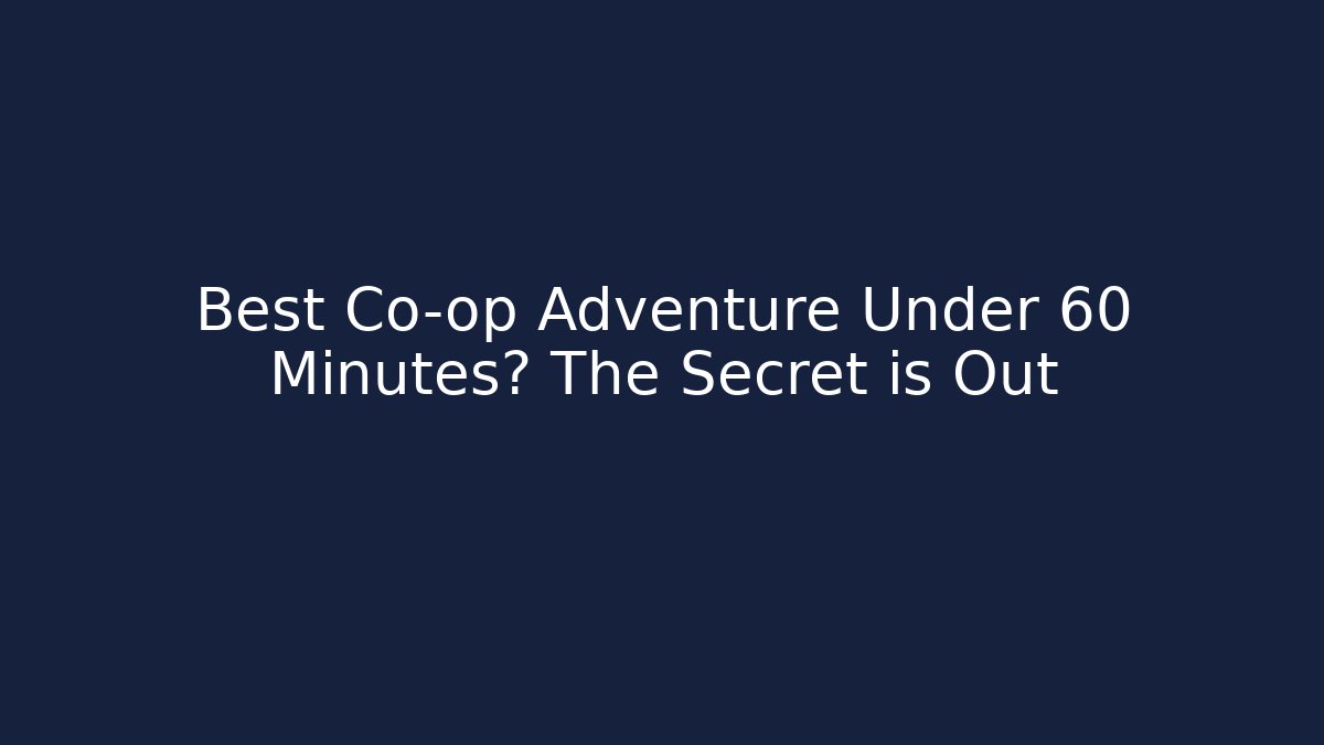 Best Co-op Adventure Under 60 Minutes? The Secret is Out