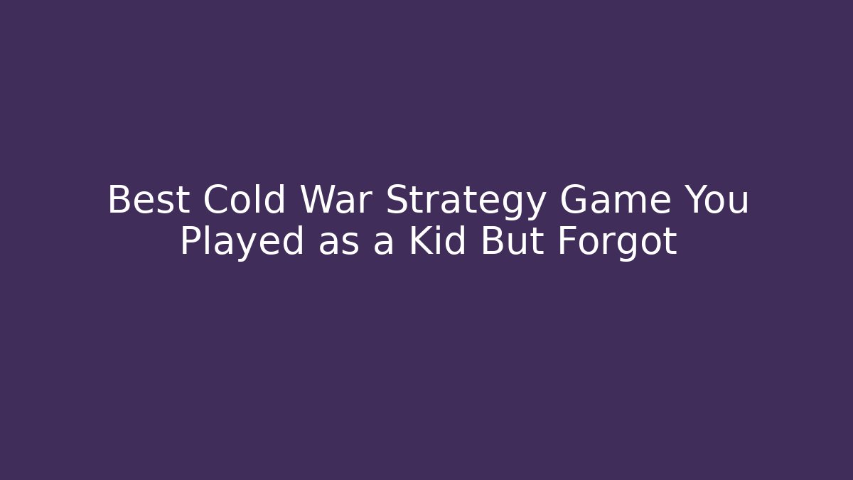 Best Cold War Strategy Game You Played as a Kid But Forgot