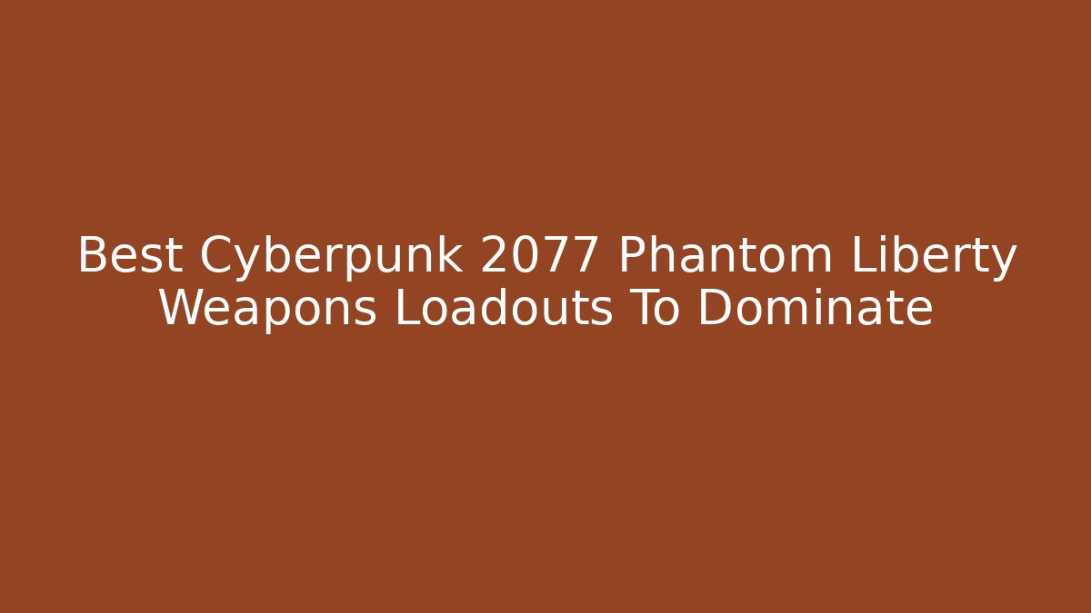 Best Cyberpunk 2077 Phantom Liberty Weapons Loadouts To Dominate