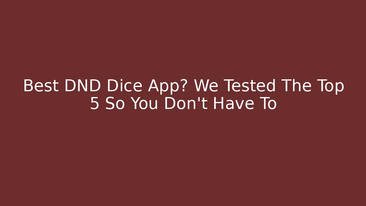 Best DND Dice App? We Tested The Top 5 So You Don't Have To