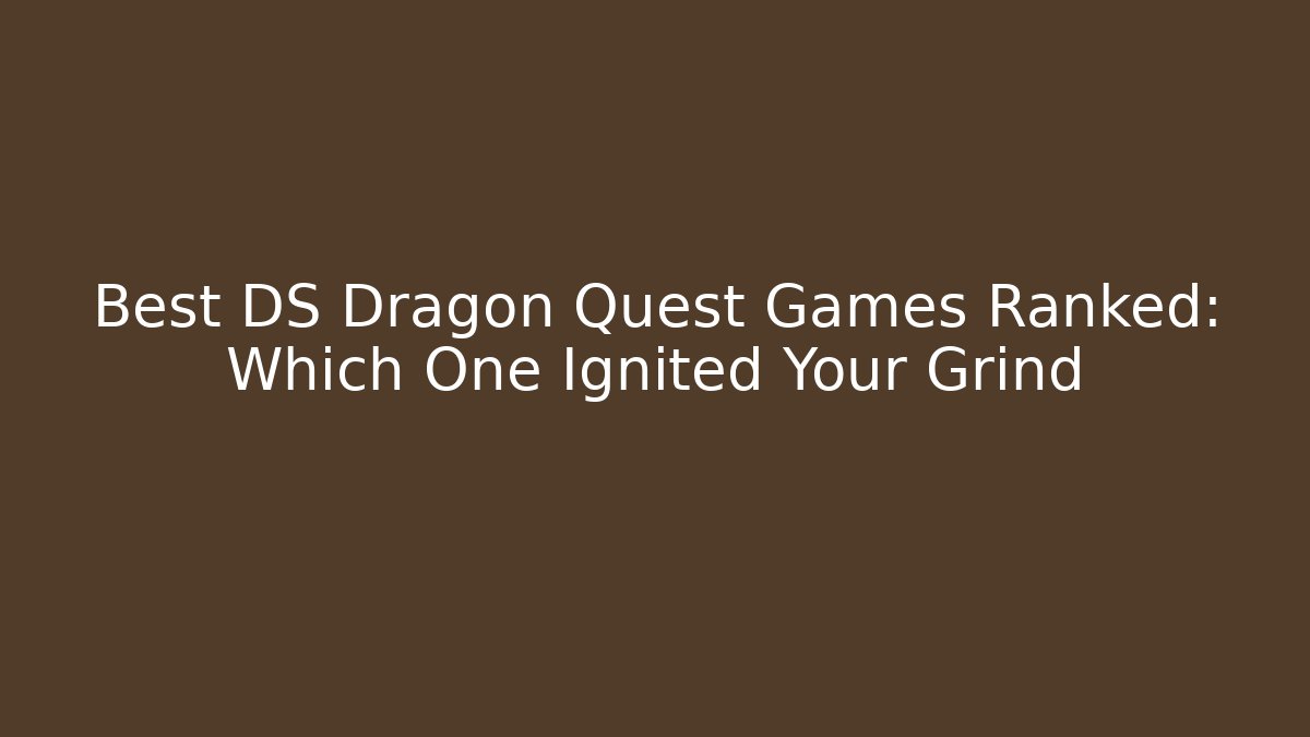 Best DS Dragon Quest Games Ranked: Which One Ignited Your Grind