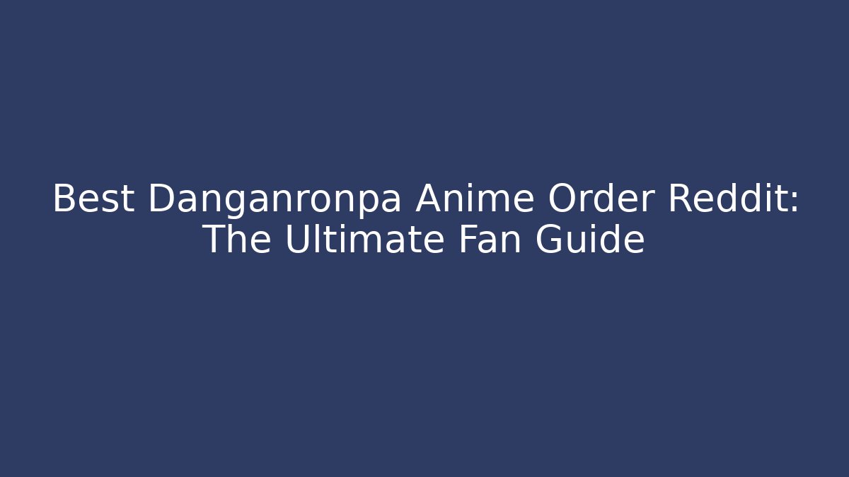Best Danganronpa Anime Order Reddit: The Ultimate Fan Guide