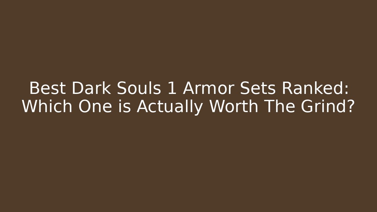 Best Dark Souls 1 Armor Sets Ranked: Which One is Actually Worth The Grind?