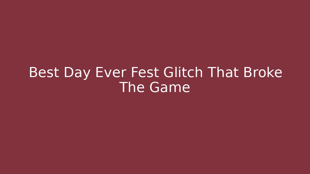 Best Day Ever Fest Glitch That Broke The Game