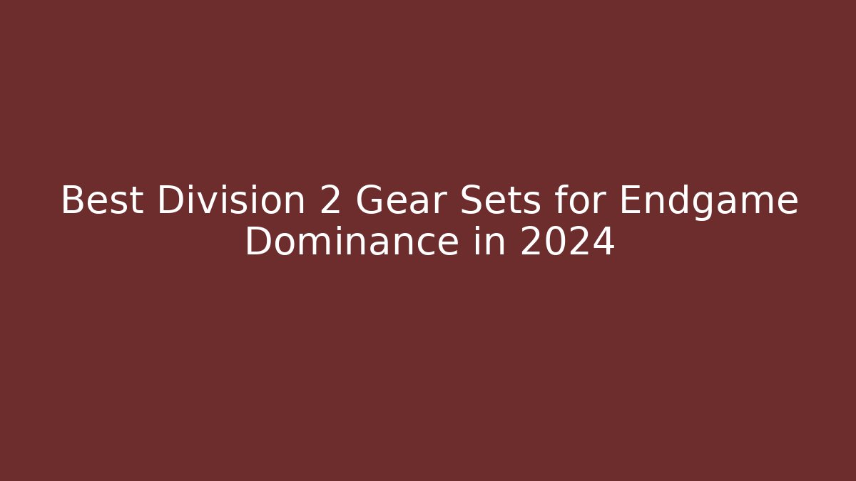 Best Division 2 Gear Sets for Endgame Dominance in 2024