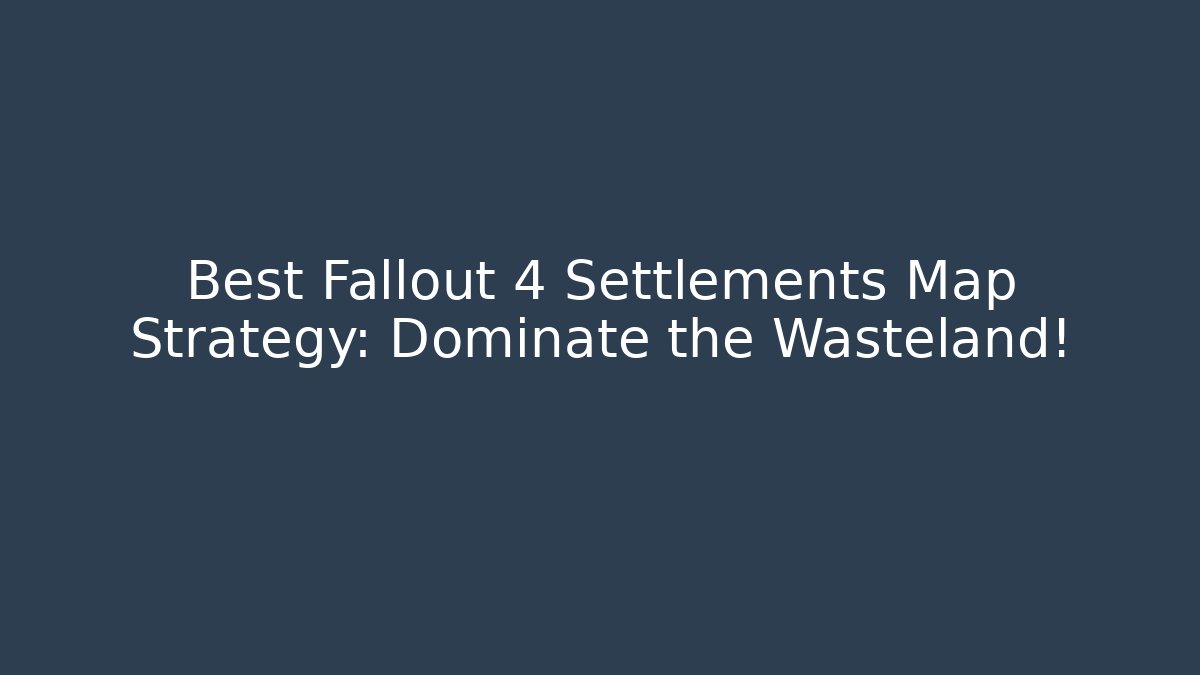 Best Fallout 4 Settlements Map Strategy: Dominate the Wasteland!