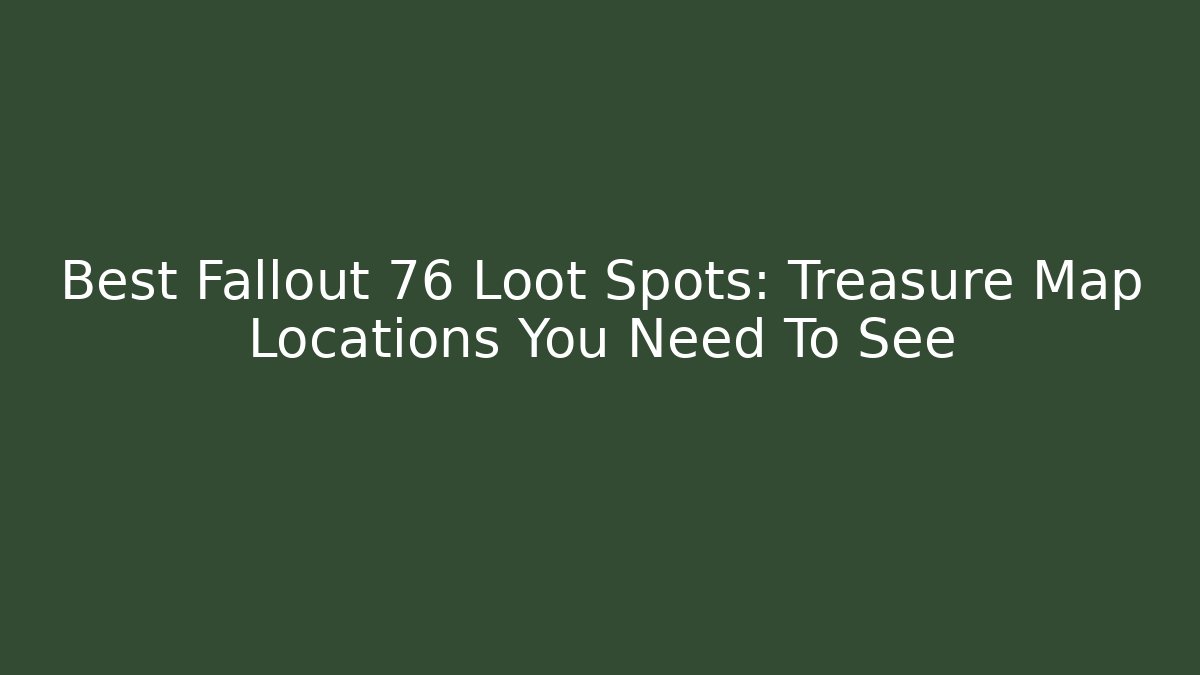Best Fallout 76 Loot Spots: Treasure Map Locations You Need To See