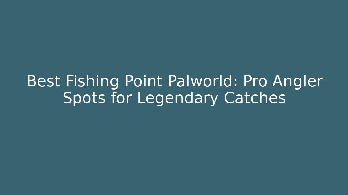 Best Fishing Point Palworld: Pro Angler Spots for Legendary Catches