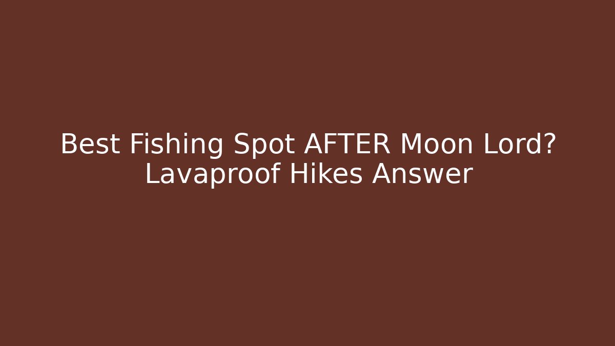 Best Fishing Spot AFTER Moon Lord? Lavaproof Hikes Answer