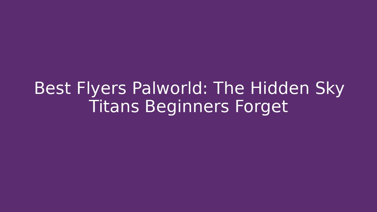 Best Flyers Palworld: The Hidden Sky Titans Beginners Forget