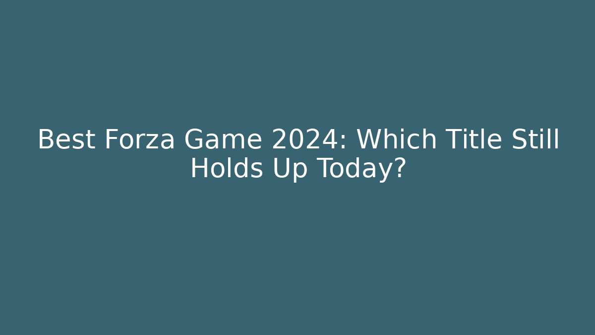 Best Forza Game 2024: Which Title Still Holds Up Today?