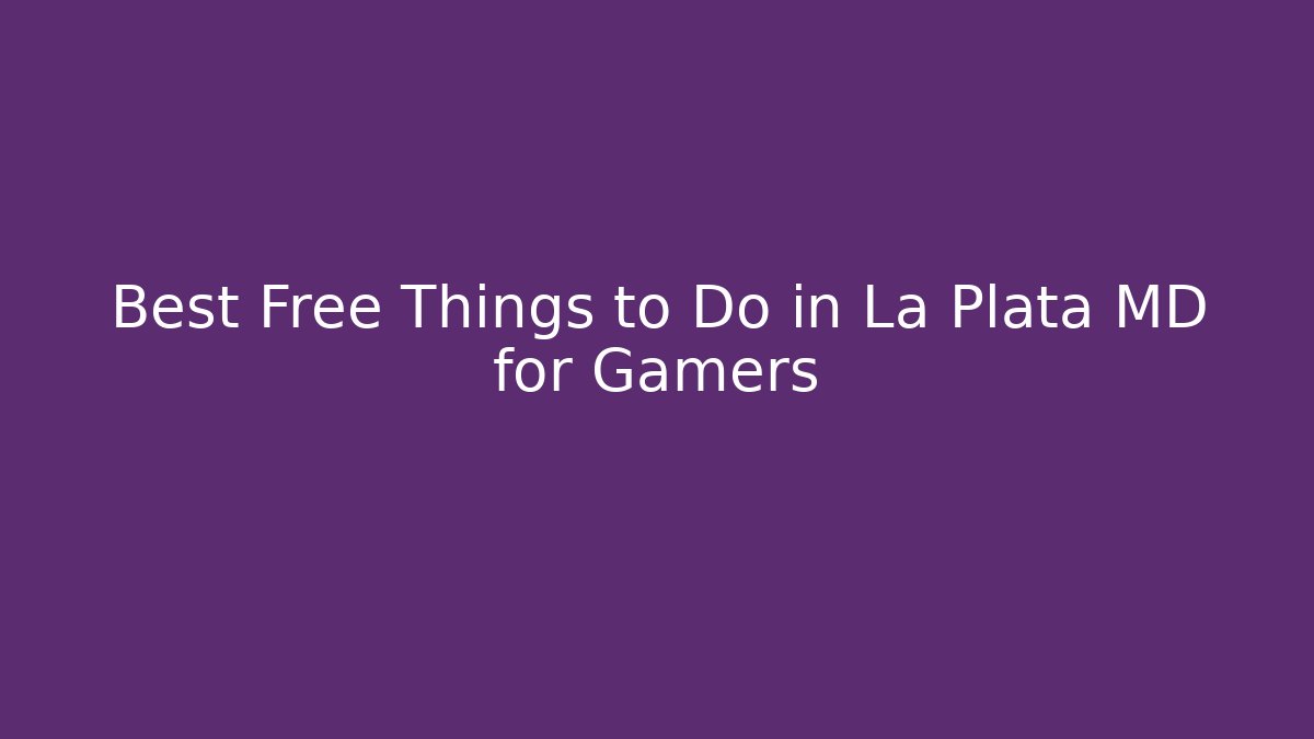 Best Free Things to Do in La Plata MD for Gamers