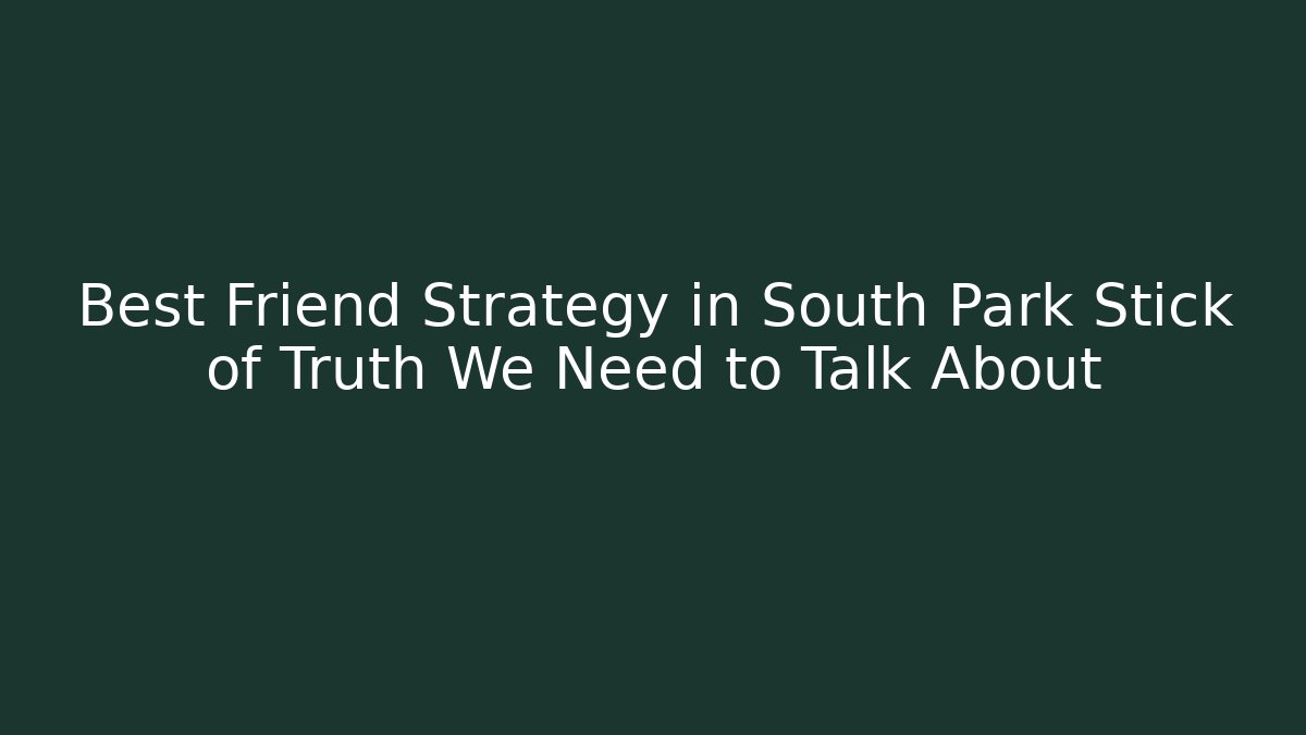 Best Friend Strategy in South Park Stick of Truth We Need to Talk About