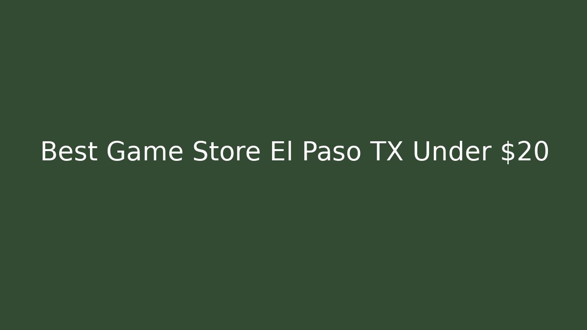 Best Game Store El Paso TX Under $20 - Create More Assets