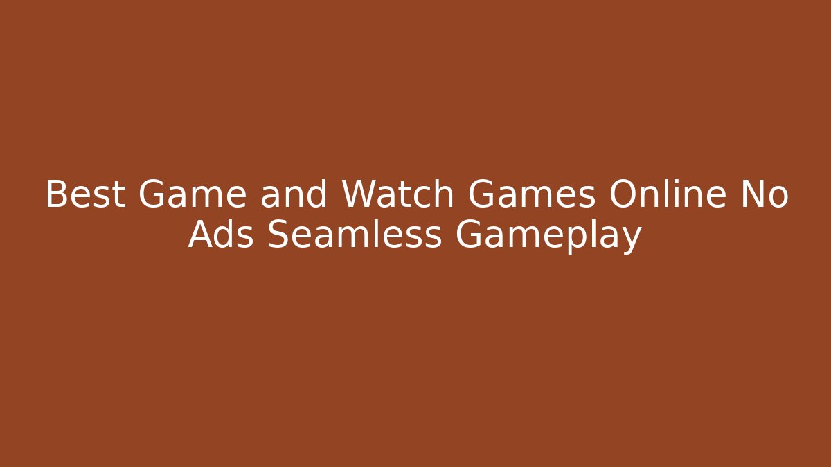 Best Game and Watch Games Online No Ads Seamless Gameplay