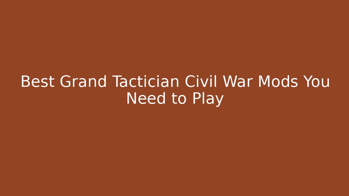 Best Grand Tactician Civil War Mods You Need to Play
