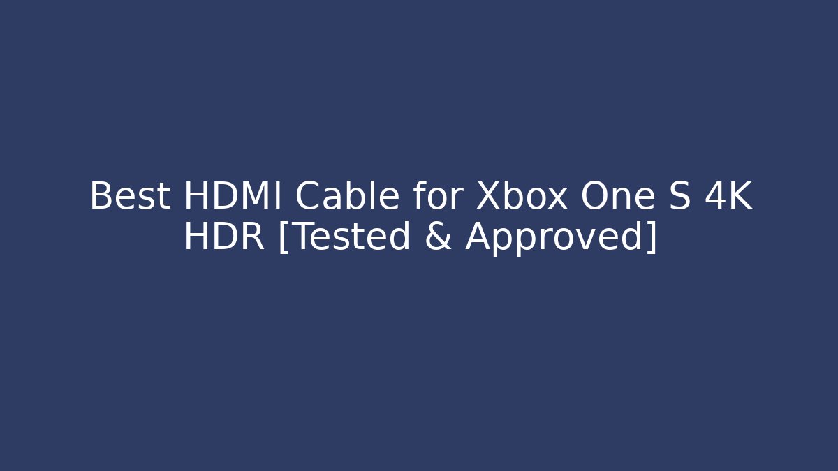 Best HDMI Cable for Xbox One S 4K HDR [Tested & Approved]