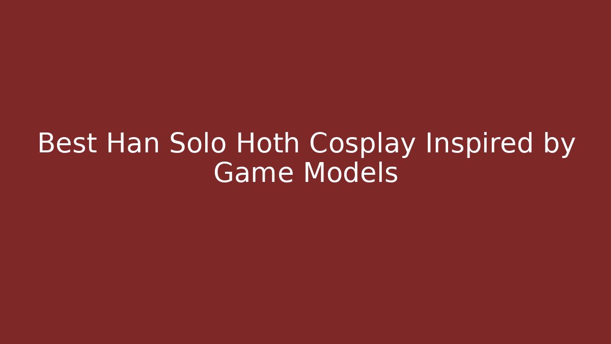 Best Han Solo Hoth Cosplay Inspired by Game Models