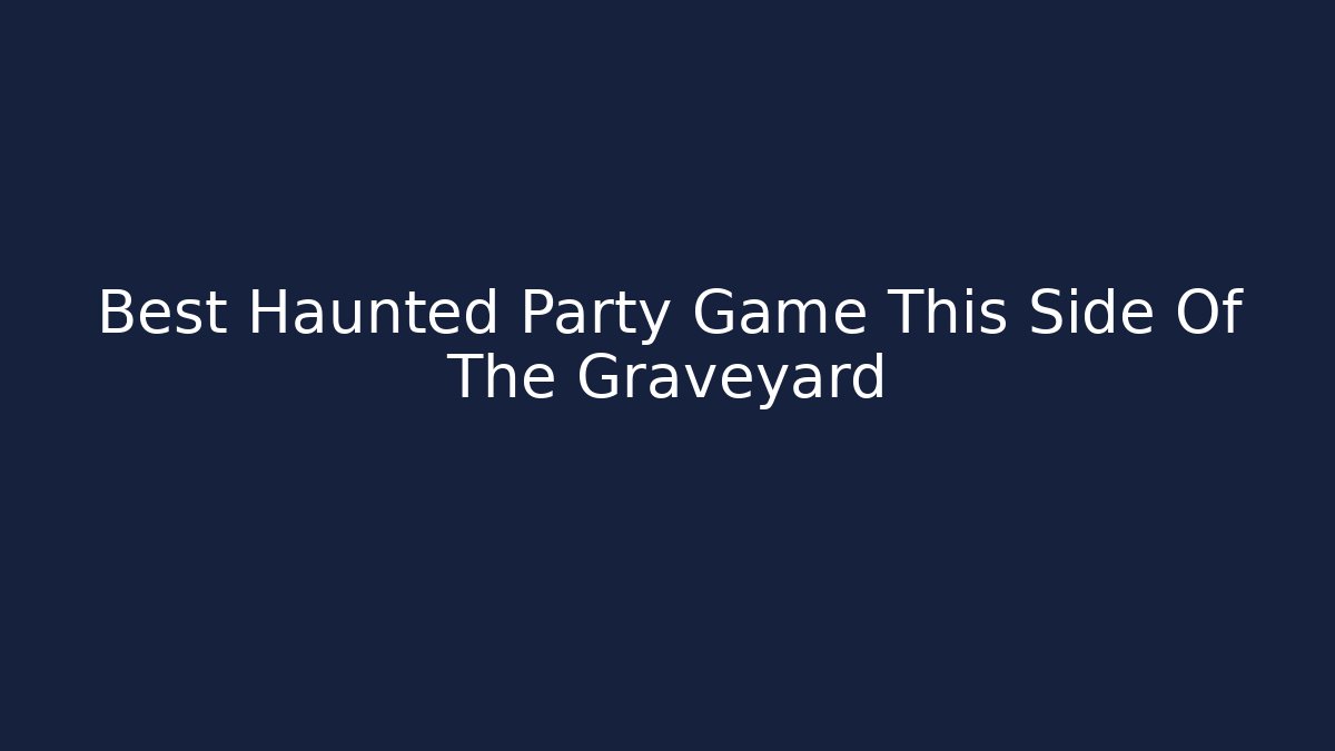 Best Haunted Party Game This Side Of The Graveyard