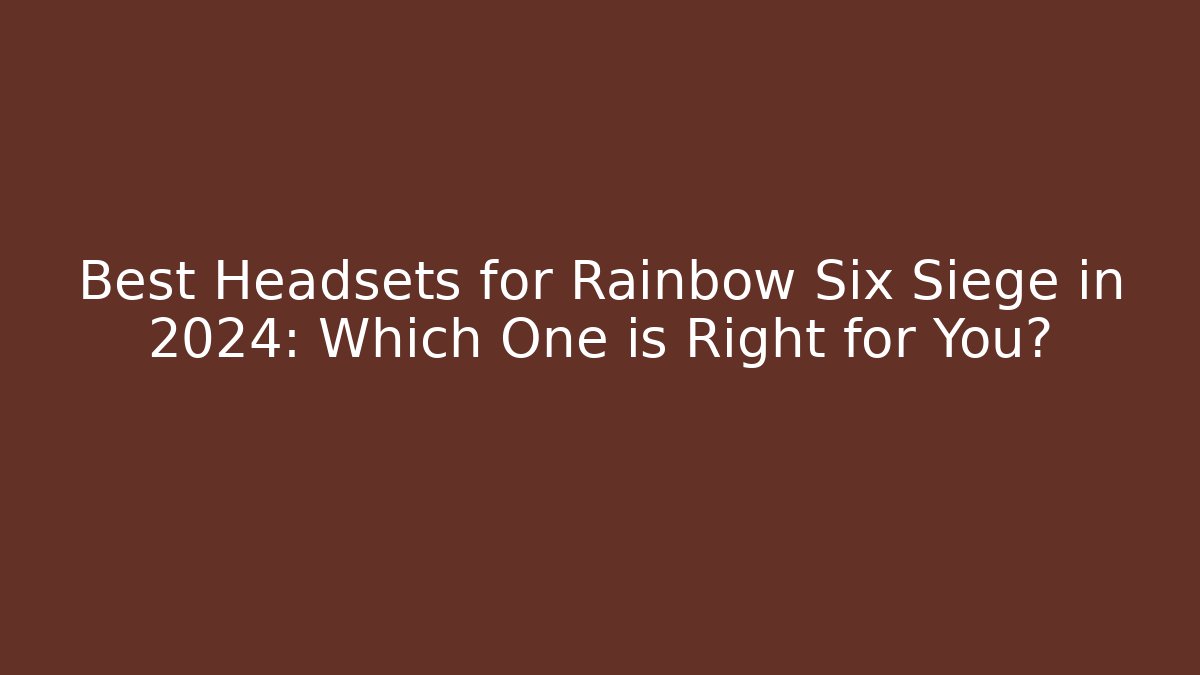 Best Headsets for Rainbow Six Siege in 2024: Which One is Right for You?