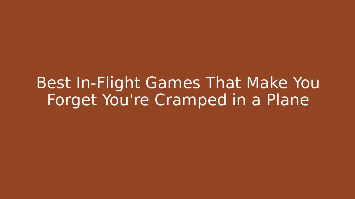 Best In-Flight Games That Make You Forget You're Cramped in a Plane