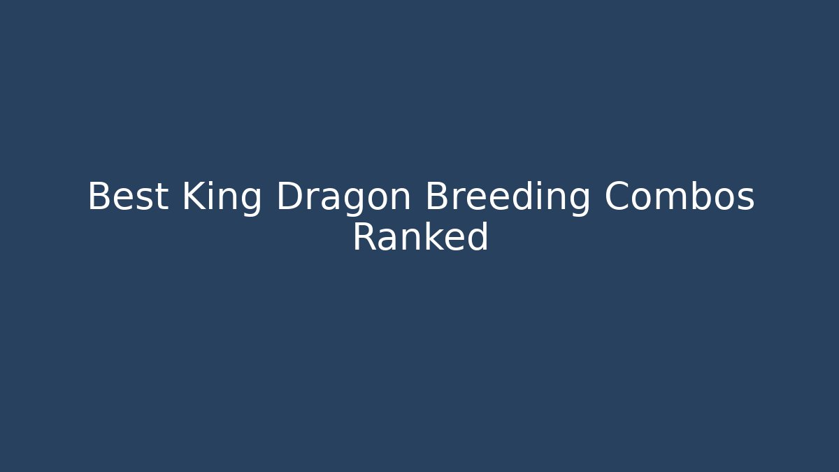 Best King Dragon Breeding Combos Ranked - Create More Assets