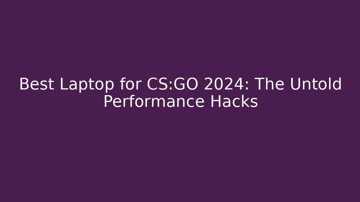 Best Laptop for CS:GO 2024: The Untold Performance Hacks