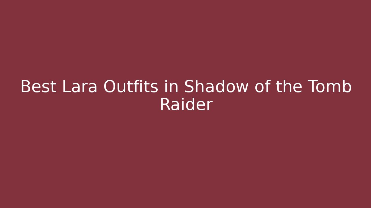 Best Lara Outfits in Shadow of the Tomb Raider