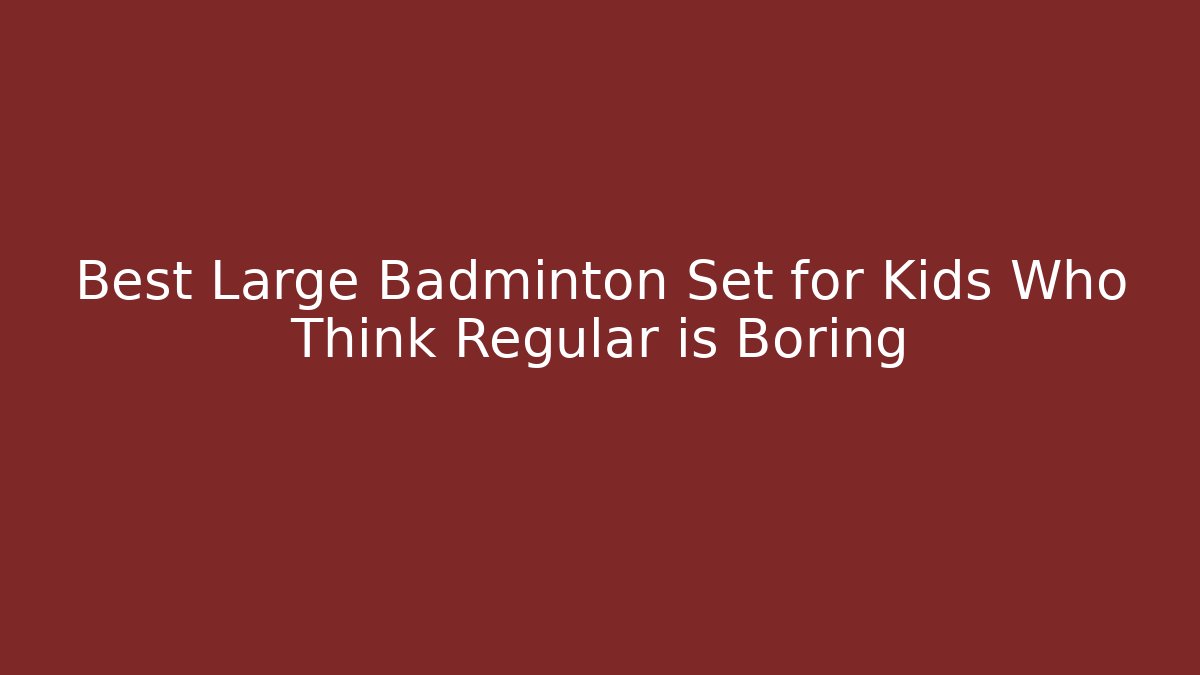 Best Large Badminton Set for Kids Who Think Regular is Boring